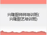 兴隆厨师师培训班(兴隆厨艺培训班)