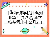 邯郸厨师学校排名河北第几(邯郸厨师学校在河北排名几？)