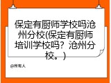 保定有厨师学校吗沧州分校(保定有厨师培训学校吗？沧州分校。)