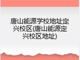 唐山能源学校地址定兴校区(唐山能源定兴校区地址)