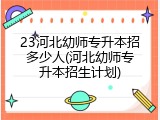 23河北幼师专升本招多少人(河北幼师专升本招生计划)