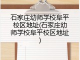 石家庄幼师学校阜平校区地址(石家庄幼师学校阜平校区地址)