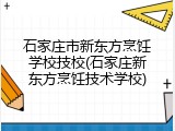 石家庄市新东方烹饪学校技校(石家庄新东方烹饪技术学校)