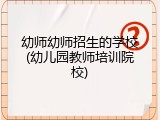 幼师幼师招生的学校(幼儿园教师培训院校)