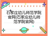 石家庄幼儿师范学院官网(石家庄幼儿师范学院官网)