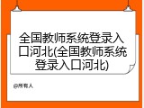 全国教师系统登录入口河北(全国教师系统登录入口河北)