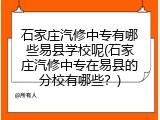 石家庄汽修中专有哪些易县学校呢(石家庄汽修中专在易县的分校有哪些？)