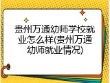 贵州万通幼师学校就业怎么样(贵州万通幼师就业情况)