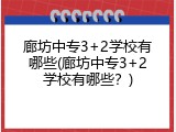廊坊中专3+2学校有哪些(廊坊中专3+2学校有哪些？)