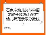 石家庄幼儿师范单招录取分数线(石家庄幼儿师范录取分数线)