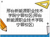 邢台新能源职业技术学院宁晋校区(邢台新能源职业技术学院宁晋校区)