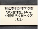 邢台专业厨师学校衡水校区地址(邢台专业厨师学校衡水校区地址)