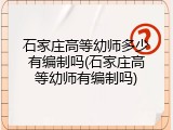 石家庄高等幼师多少有编制吗(石家庄高等幼师有编制吗)