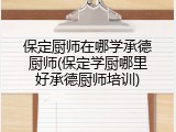 保定厨师在哪学承德厨师(保定学厨哪里好承德厨师培训)