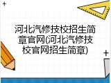 河北汽修技校招生简章官网(河北汽修技校官网招生简章)