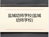 盐城幼师学校(盐城幼师学校)
