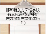邯郸新东方烹饪学校有文化课吗(邯郸新东方烹饪有文化课吗？)
