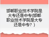 邯郸职业技术学院是大专还是中专(邯郸职业技术学院是大专还是中专？)