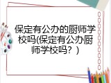 保定有公办的厨师学校吗(保定有公办厨师学校吗？)