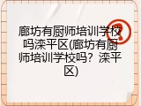 廊坊有厨师培训学校吗滦平区(廊坊有厨师培训学校吗？滦平区)