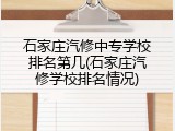 石家庄汽修中专学校排名第几(石家庄汽修学校排名情况)