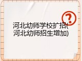 河北幼师学校扩招(河北幼师招生增加)