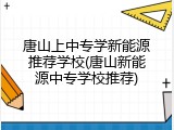 唐山上中专学新能源推荐学校(唐山新能源中专学校推荐)