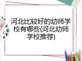 河北比较好的幼师学校有哪些(河北幼师学校推荐)