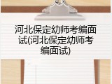 河北保定幼师考编面试(河北保定幼师考编面试)