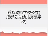 成都幼师学校公立(成都公立幼儿师范学校)