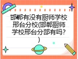 邯郸有没有厨师学校邢台分校(邯郸厨师学校邢台分部有吗？)