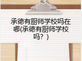 承德有厨师学校吗在哪(承德有厨师学校吗？)