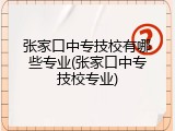 张家口中专技校有哪些专业(张家口中专技校专业)