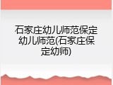 石家庄幼儿师范保定幼儿师范(石家庄保定幼师)