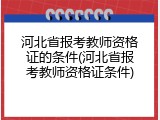 河北省报考教师资格证的条件(河北省报考教师资格证条件)