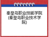 秦皇岛职业技能学院(秦皇岛职业技术学院)