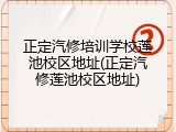 正定汽修培训学校莲池校区地址(正定汽修莲池校区地址)