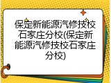 保定新能源汽修技校石家庄分校(保定新能源汽修技校石家庄分校)