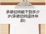 承德幼师能干到多少岁(承德幼师退休年龄)