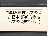 邯郸汽修技术学校保定招生(邯郸汽修技术学校保定招生。)