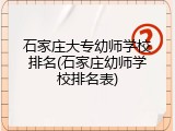 石家庄大专幼师学校排名(石家庄幼师学校排名表)