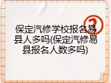 保定汽修学校报名易县人多吗(保定汽修易县报名人数多吗)