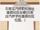 石家庄汽修职校地址唐县校区在哪(石家庄汽修学校唐县校区位置。)