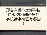 邢台有哪些烹饪学校徐水校区(邢台烹饪学校徐水校区有哪些)