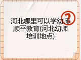 河北哪里可以学幼师顺平教育(河北幼师培训地点)
