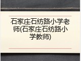 石家庄石纺路小学老师(石家庄石纺路小学教师)