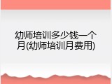 幼师培训多少钱一个月(幼师培训月费用)