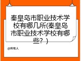 秦皇岛市职业技术学校有哪几所(秦皇岛市职业技术学校有哪些？)