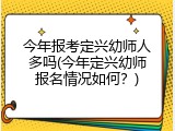 今年报考定兴幼师人多吗(今年定兴幼师报名情况如何？)