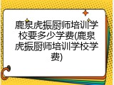 鹿泉虎振厨师培训学校要多少学费(鹿泉虎振厨师培训学校学费)